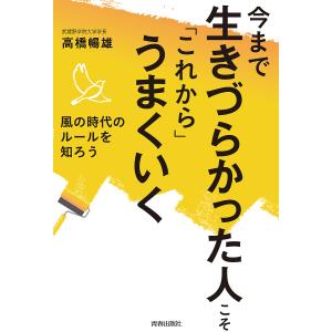 今まで生きづらかった人こそ「これから」うまくいく　風の時代のルールを知ろう/高橋暢雄