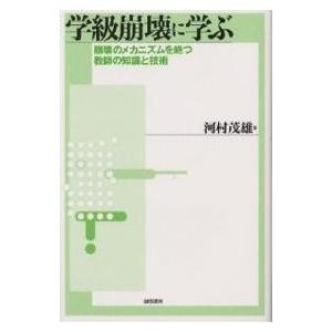 学級崩壊に学ぶ 崩壊のメカニズムを絶つ教師の知識と技術/河村茂雄｜boox