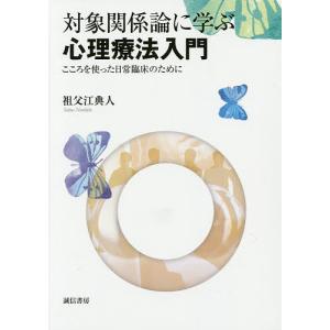 対象関係論に学ぶ心理療法入門 こころを使った日常臨床のために/祖父江典人