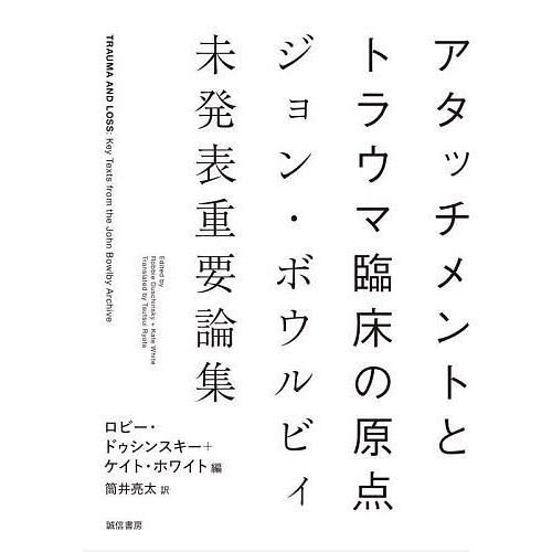 アタッチメントとトラウマ臨床の原点 ジョン・ボウルビィ未発表重要論集/ジョン・ボウルビィ/ロビー・ド...
