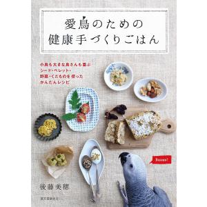 愛鳥のための健康手づくりごはん 小鳥も大きな鳥さんも喜ぶシード・ペレット・野菜・くだものを使ったかんたんレシピ/後藤美穂｜boox