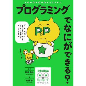 プログラミングでなにができる? ゲーム・ロボット・AR・アプリ・Webサイト……新時代のモノづくりを体験/杉浦学/阿部和広