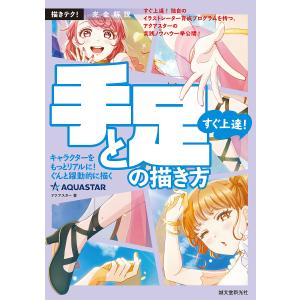 すぐ上達！手と足の描き方　完全解説　キャラクターをもっとリアルに！ぐんと躍動的に描く/アクアスター