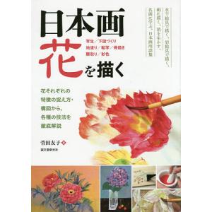 日本画花を描く 花それぞれの特徴の捉え方・構図から、各種の技法を徹底解説 写生/下図づくり 地塗り/転写/骨描き 隈取り/彩色/菅田友子｜boox