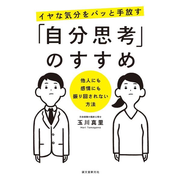 イヤな気分をパッと手放す「自分思考」のすすめ 他人にも感情にも振り回されない方法/玉川真里