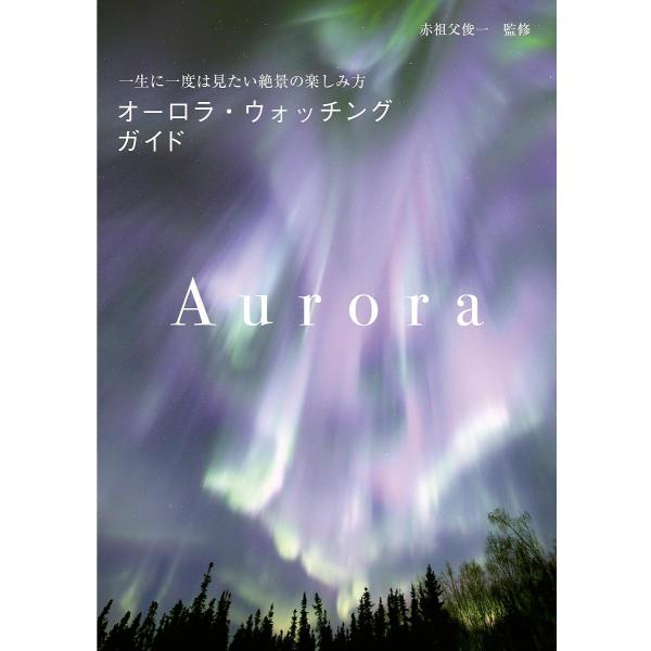 オーロラ・ウォッチングガイド 一生に一度は見たい絶景の楽しみ方/赤祖父俊一