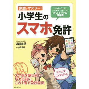 家庭でマスター!小学生のスマホ免許 こんな時どうする!?クイズ式で身につくネットトラブル護身術/遠藤美季/木原飛鳥