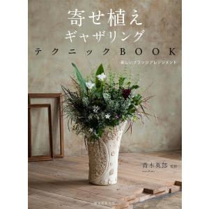 寄せ植えギャザリングテクニックBOOK 新しいプランツアレンジメント/青木英郎｜boox