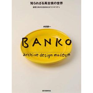 知られざる萬古焼の世界 創意工夫から生まれたオリジナリティ BANKO archive design museum/内田鋼一｜boox
