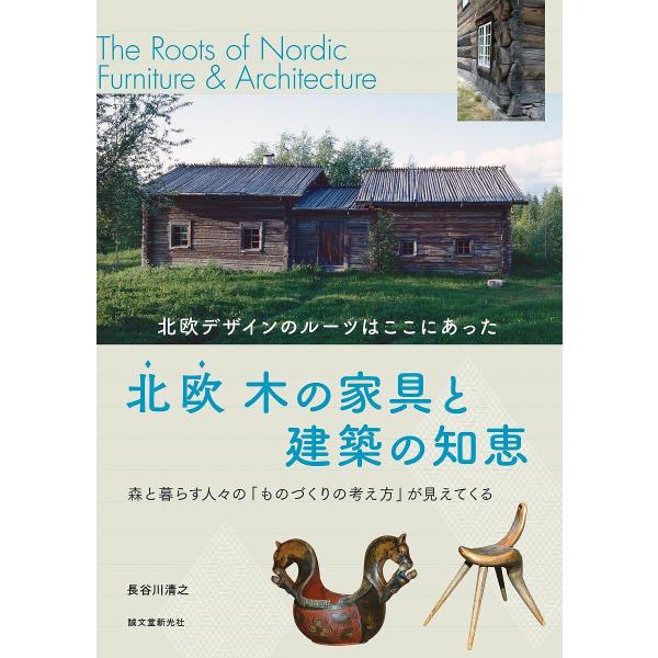 北欧木の家具と建築の知恵 北欧デザインのルーツはここにあった/長谷川清之