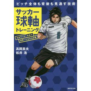 サッカー球軸トレーニング　日本サッカー本気で世界一になれる計画　ピッチ全体も背後も見通す技術/高岡英夫/松井浩