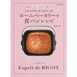 「エスプリ・ド・ビゴ」のホームベーカリーで食パンレシピ お店みたいなパンがおうちで焼ける!/藤森二郎/レシピ｜boox