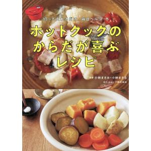 ホットクックのからだが喜ぶレシピ　切って入れるだけ、毎日ヘルシー！/小林まさみ/小林まさる/レシピ