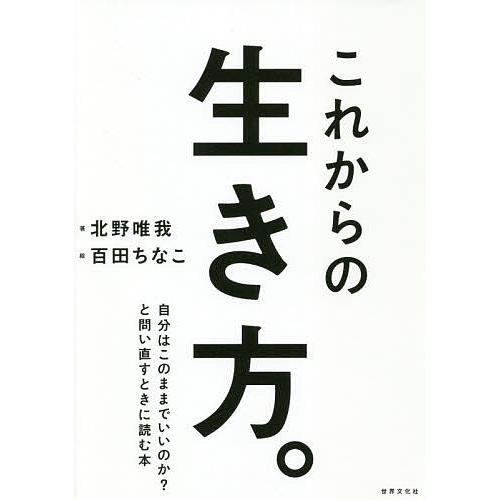 これからの生き方。 自分はこのままでいいのか?と問い直すときに読む本/北野唯我/百田ちなこ