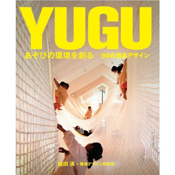 YUGU あそびの環境を創る 96の遊具デザイン/仙田満/環境デザイン研究所