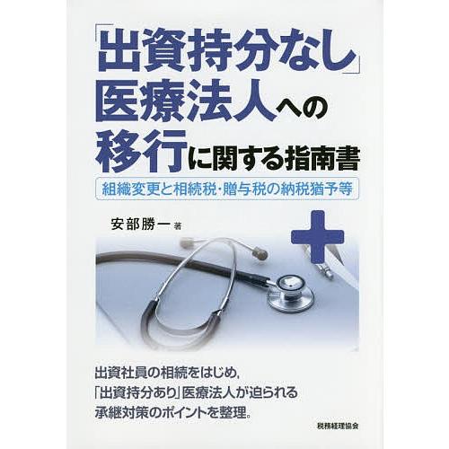 「出資持分なし」医療法人への移行に関する指南書 組織変更と相続税・贈与税の納税猶予等/安部勝一