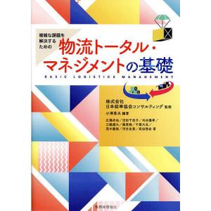 複雑な課題を解決するための物流トータル・マネジメントの基礎/日本能率協会コンサルティング/小澤勇夫/広瀬卓也｜boox