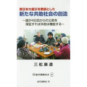 東日本大震災を教訓とした新たな共助社会の創造 国が4日目からの公助を保証すれば共助は機能する/三舩康道｜boox