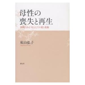 母性の喪失と再生 事例にみる「母」としての愛と葛藤/東山弘子｜boox