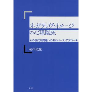 ネガティヴ・イメージの心理臨床 心の現代的問題へのゼロベース・アプローチ/松下姫歌｜boox