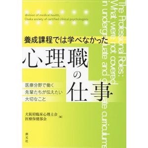 養成課程では学べなかった心理職の仕事 医療分野で働く先輩たちが伝えたい大切なこと/大阪府臨床心理士会医療保健部会｜boox