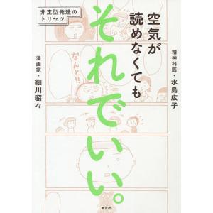 空気が読めなくてもそれでいい。 非定型発達のトリセツ/細川貂々/水島広子｜boox