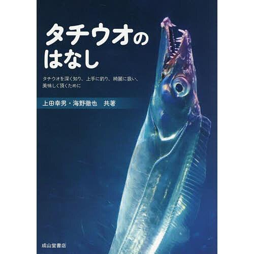 タチウオのはなし タチウオを深く知り、上手に釣り、綺麗に扱い、美味しく頂くために/上田幸男/海野徹也
