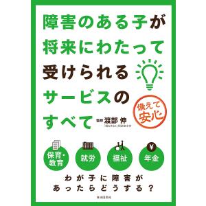 障害のある子が将来にわたって受けられるサービスのすべて 備えて安心/渡部伸｜boox