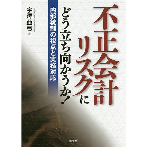 不正会計リスクにどう立ち向かうか! 内部統制の視点と実務対応/宇澤亜弓