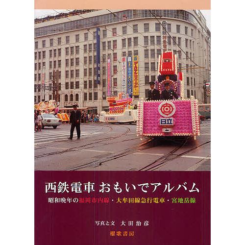 西鉄電車おもいでアルバム 昭和晩年の福岡市内線・大牟田線急行電車・宮地岳線/大田治彦