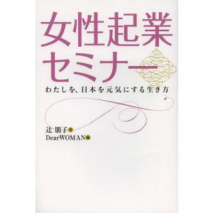 女性起業セミナー わたしを、日本を元気にする生き方/辻朋子/DearWOMAN｜boox