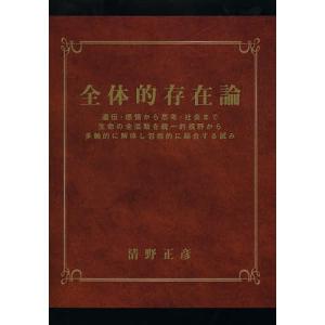 全体的存在論 遺伝・感情から思考・社会まで生命の全活動を統一的視野から多軸的に解体し包括的に総合する試み/清野正彦