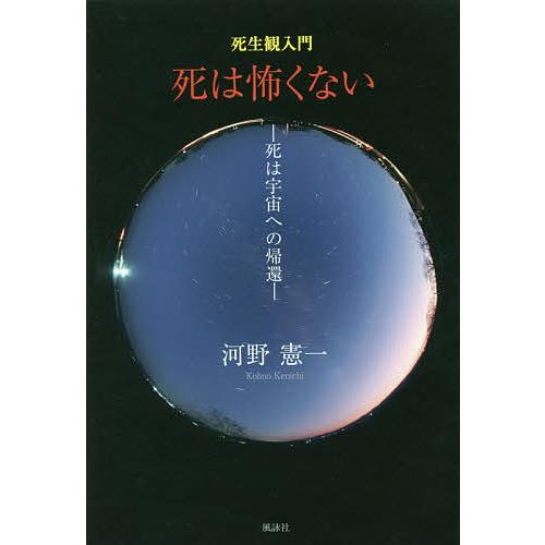 死は怖くない 死生観入門 死は宇宙への帰還/河野憲一
