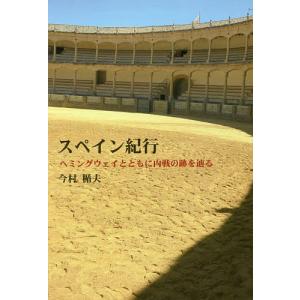 スペイン紀行 ヘミングウェイとともに内戦の跡を辿る/今村楯夫｜boox