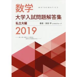 数学大学入試問題解答集 2019私立大編/安田亨とそのグループ