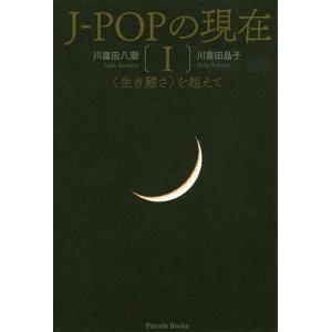 J-POPの現在 〈生き難さ〉を超えて 1/川喜田八潮/川喜田晶子｜boox