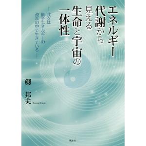 エネルギー代謝から見える生命と宇宙の一体性 我々は量子エネルギーの流れの中で生きている/劔邦夫｜boox