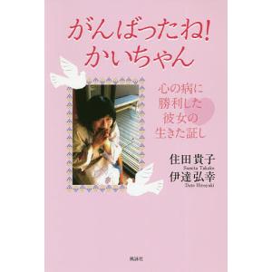 がんばったね!かいちゃん 心の病に勝利した彼女の生きた証し/住田貴子/伊達弘幸｜boox