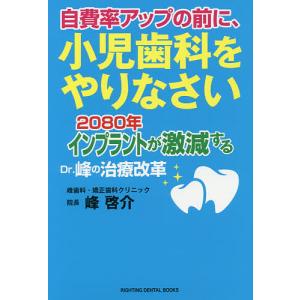 自費率アップの前に、小児歯科をやりなさい 2080年インプラントが激減するDr.峰の治療改革/峰啓介｜boox