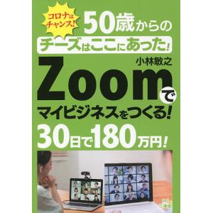 50歳からのチーズはここにあったZoomでマイビジネスをつくる30日で180万円 コロナはチャンス/小林敏之