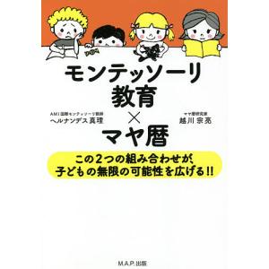 モンテッソーリ教育×マヤ暦 この2つの組み合わせが、子どもの無限の可能性を広げる!!/ヘルナンデス真理/越川宗亮