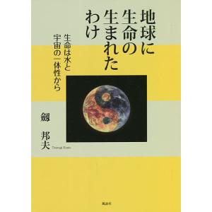 地球に生命の生まれたわけ 生命は水と宇宙の一体性から/劔邦夫｜boox