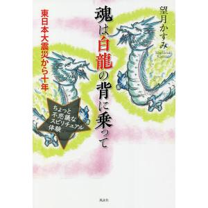 魂は白龍の背に乗って 東日本大震災から十年 ちょっと不思議なスピリチュアル体験/望月かすみ｜boox