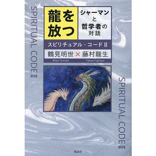 龍を放つ シャーマンと哲学者の対話 スピリチュアル・コード 2/鶴見明世/藤村龍生