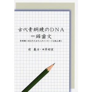 古代青銅鏡のDNA=鋸歯文 青銅鏡に刻まれた古代人のメッセージを読み解く/前義治/田岸昭宣｜boox