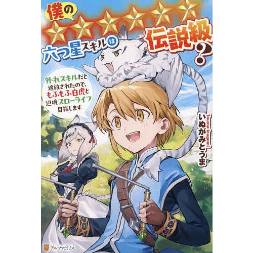 僕の★★★★★★六つ星スキルは伝説級? 外れスキルだと追放されたので、もふもふ白虎と辺境スローライフ...