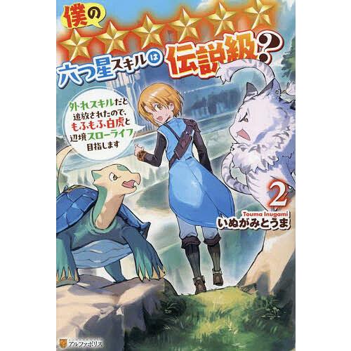 僕の★★★★★★六つ星スキルは伝説級? 外れスキルだと追放されたので、もふもふ白虎と辺境スローライフ...