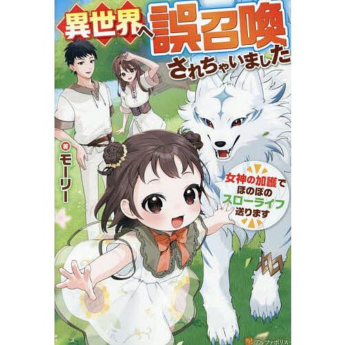 異世界へ誤召喚されちゃいました 女神の加護でほのぼのスローライフ送ります/モーリー