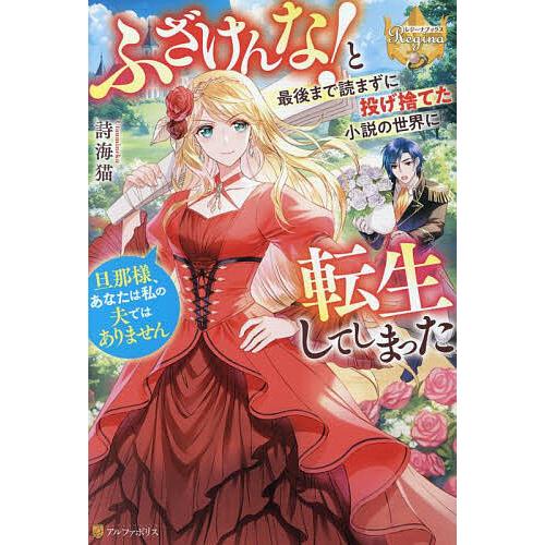 ふざけんな!と最後まで読まずに投げ捨てた小説の世界に転生してしまった 旦那様、あなたは私の夫ではあり...