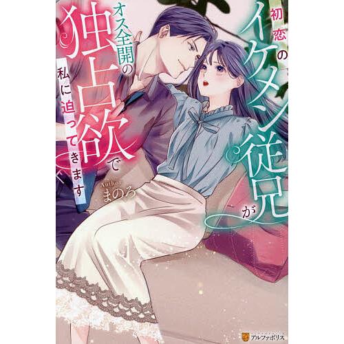 初恋のイケメン従兄がオス全開の独占欲で私に迫ってきます/まのろ